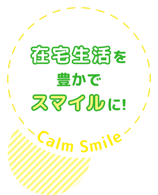 「やさしさ」と「笑顔」を持ってサポート Calm Smile 